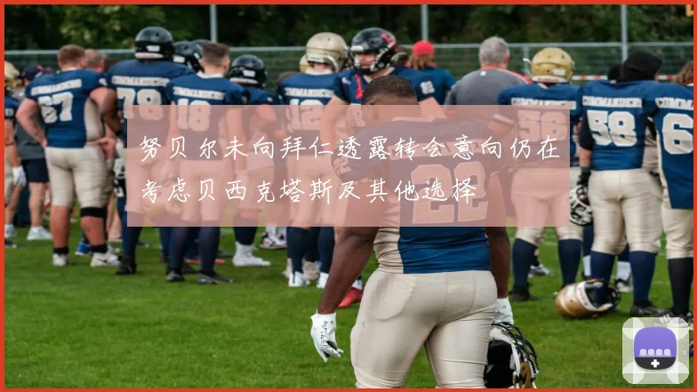 努贝尔未向拜仁透露转会意向仍在考虑贝西克塔斯及其他选择