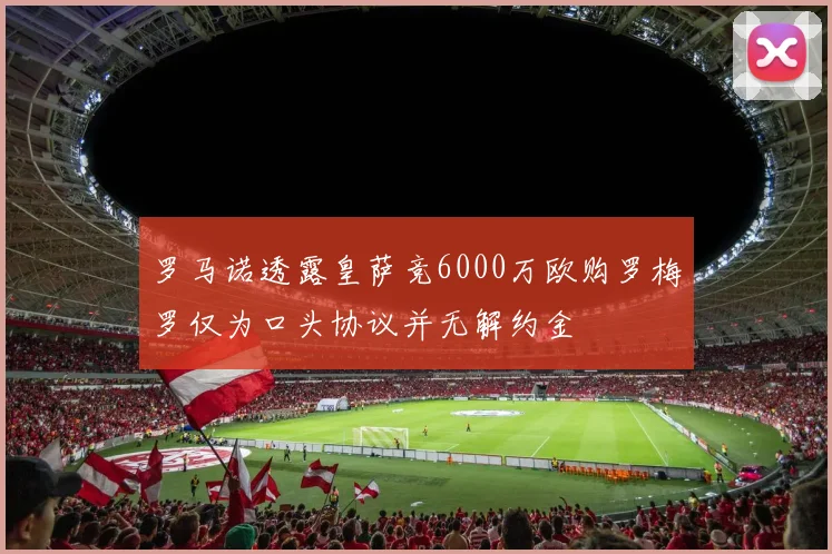 罗马诺透露皇萨竞6000万欧购罗梅罗仅为口头协议并无解约金