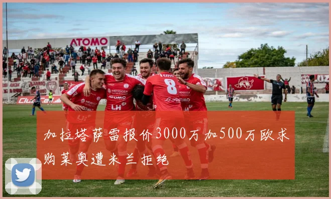 加拉塔萨雷报价3000万加500万欧求购莱奥遭米兰拒绝