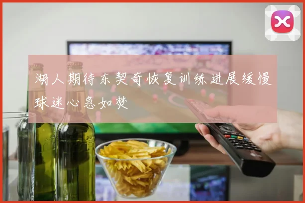 湖人期待东契奇恢复训练进展缓慢球迷心急如焚