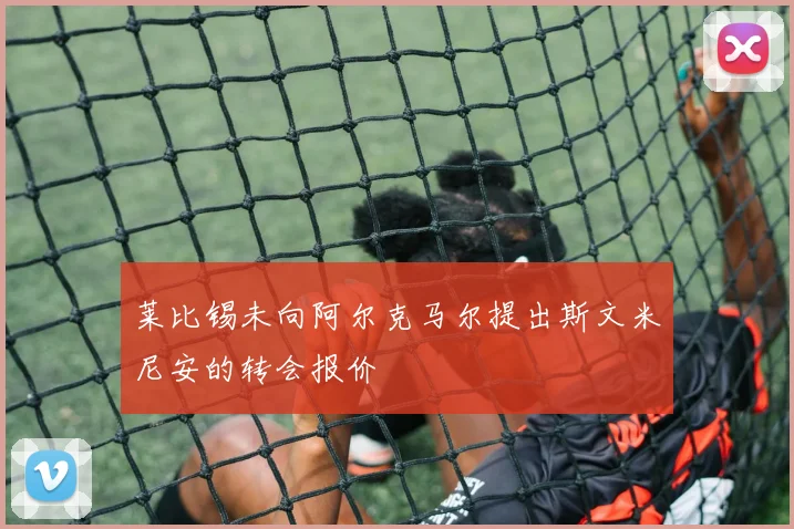 莱比锡未向阿尔克马尔提出斯文米尼安的转会报价