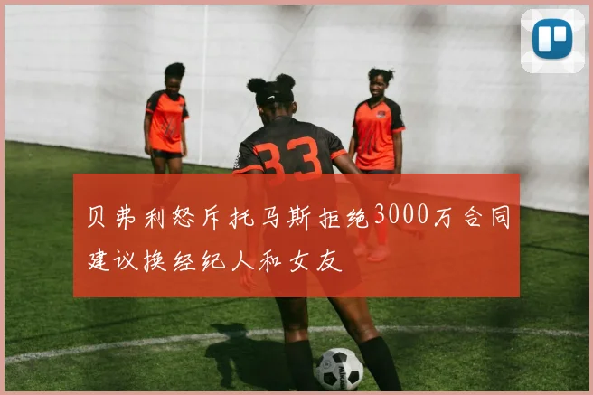 贝弗利怒斥托马斯拒绝3000万合同建议换经纪人和女友