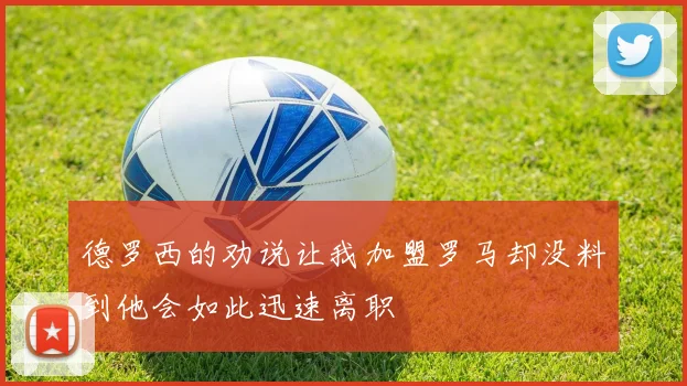 德罗西的劝说让我加盟罗马却没料到他会如此迅速离职