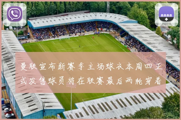 曼联宣布新赛季主场球衣本周四正式发售球员将在联赛最后两轮穿着上阵