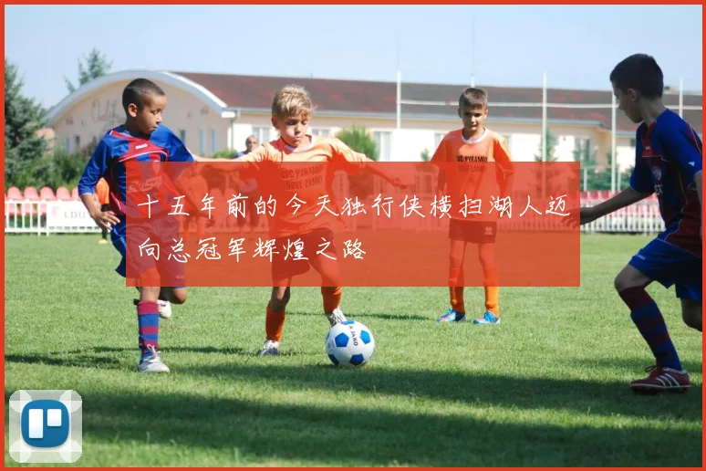 十五年前的今天独行侠横扫湖人迈向总冠军辉煌之路