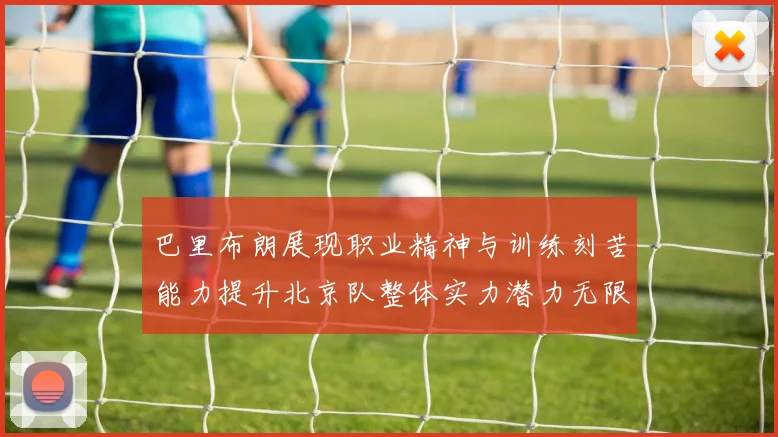 巴里布朗展现职业精神与训练刻苦能力提升北京队整体实力潜力无限
