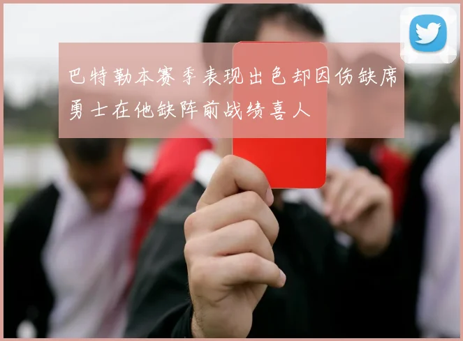 巴特勒本赛季表现出色却因伤缺席勇士在他缺阵前战绩喜人