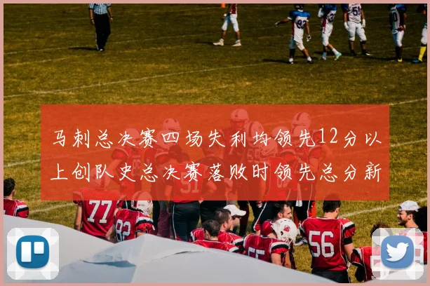 马刺总决赛四场失利均领先12分以上创队史总决赛落败时领先总分新纪录