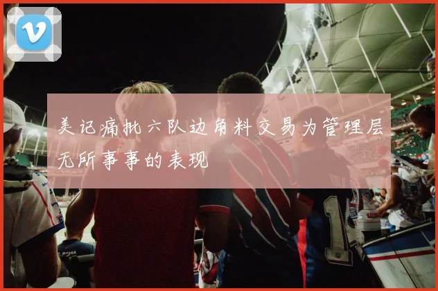 美记痛批六队边角料交易为管理层无所事事的表现