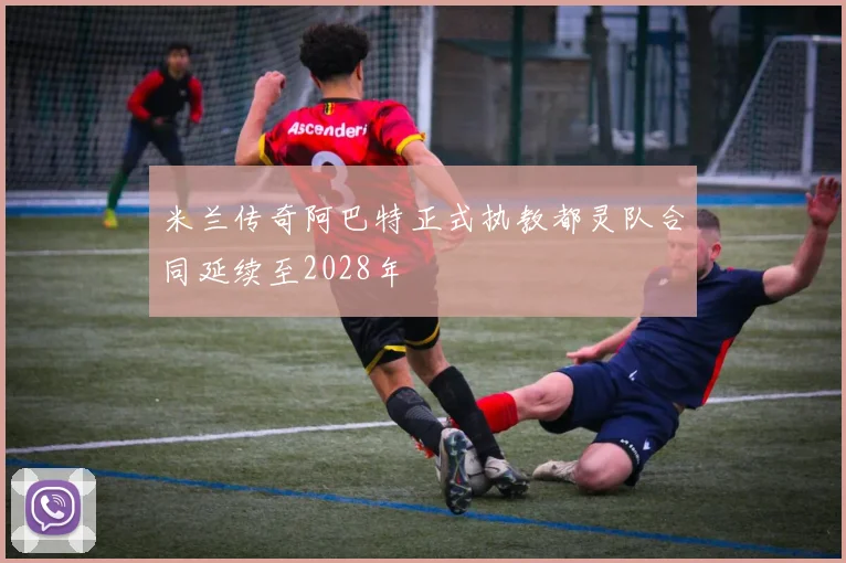 米兰传奇阿巴特正式执教都灵队合同延续至2028年